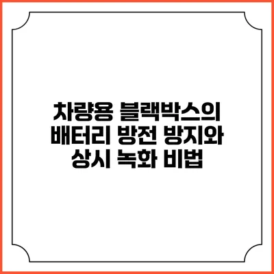 차량용 블랙박스의 배터리 방전 방지와 상시 녹화 비법