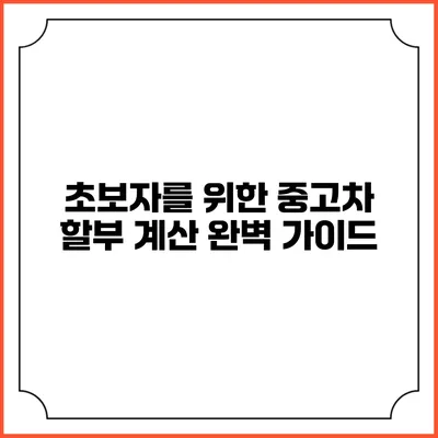 초보자를 위한 중고차 할부 계산 완벽 가이드