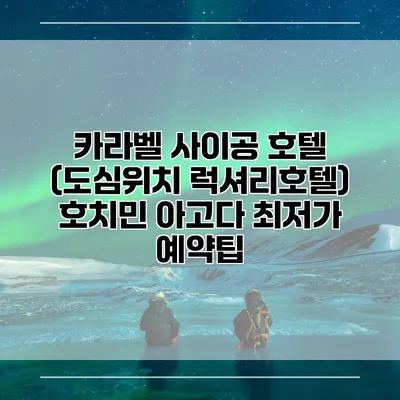 카라벨 사이공 호텔 (도심위치 럭셔리호텔) 호치민 아고다 최저가 예약팁