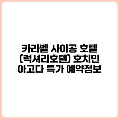 카라벨 사이공 호텔 (럭셔리호텔) 호치민 아고다 특가 예약정보