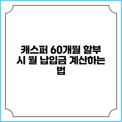 캐스퍼 60개월 할부 시 월 납입금 계산하는 법