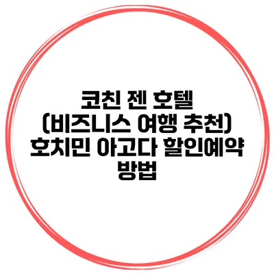 코친 젠 호텔 (비즈니스 여행 추천) 호치민 아고다 할인예약 방법