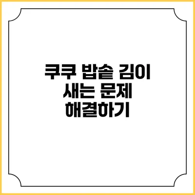 쿠쿠 밥솥 김이 새는 문제 해결하기