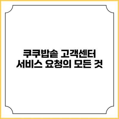 쿠쿠밥솥 고객센터 서비스 요청의 모든 것