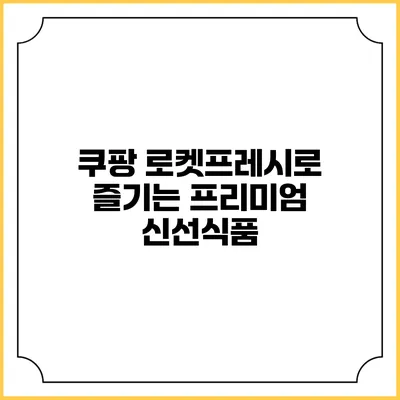 쿠팡 로켓프레시로 즐기는 프리미엄 신선식품