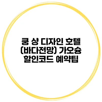 쿵 샹 디자인 호텔 (바다전망) 가오슝 할인코드 예약팁
