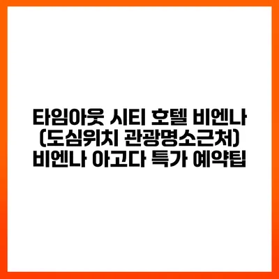 타임아웃 시티 호텔 비엔나 (도심위치 관광명소근처) 비엔나 아고다 특가 예약팁