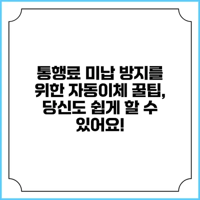 통행료 미납 방지를 위한 자동이체 꿀팁, 당신도 쉽게 할 수 있어요!