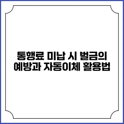 통행료 미납 시 벌금의 예방과 자동이체 활용법