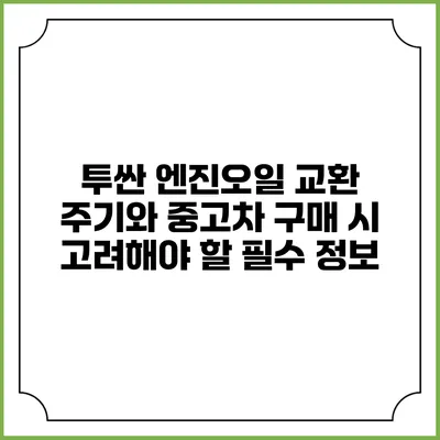 투싼 엔진오일 교환 주기와 중고차 구매 시 고려해야 할 필수 정보