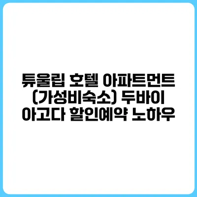 튜울립 호텔 아파트먼트 (가성비숙소) 두바이 아고다 할인예약 노하우