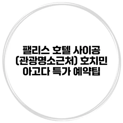 팰리스 호텔 사이공 (관광명소근처) 호치민 아고다 특가 예약팁