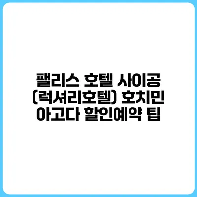 팰리스 호텔 사이공 (럭셔리호텔) 호치민 아고다 할인예약 팁