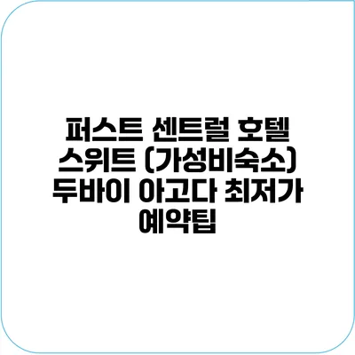 퍼스트 센트럴 호텔 스위트 (가성비숙소) 두바이 아고다 최저가 예약팁