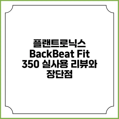 플랜트로닉스 BackBeat Fit 350 실사용 리뷰와 장단점