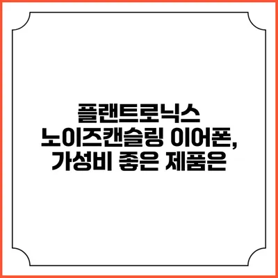 플랜트로닉스 노이즈캔슬링 이어폰, 가성비 좋은 제품은?