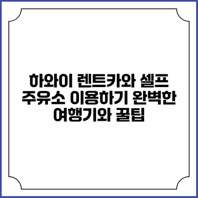 하와이 렌트카와 셀프 주유소 이용하기: 완벽한 여행기와 꿀팁