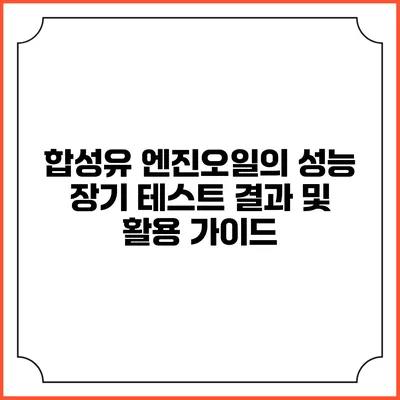 합성유 엔진오일의 성능 장기 테스트 결과 및 활용 가이드