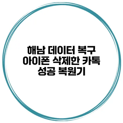 해남 데이터 복구 아이폰 삭제한 카톡 성공 복원기