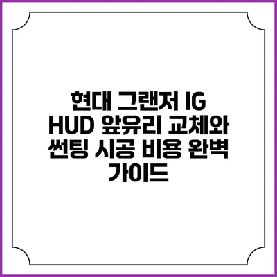 현대 그랜저 IG HUD 앞유리 교체와 썬팅 시공 비용 완벽 가이드