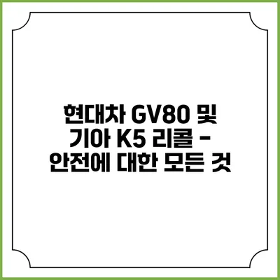 현대차 GV80 및 기아 K5 리콜 - 안전에 대한 모든 것